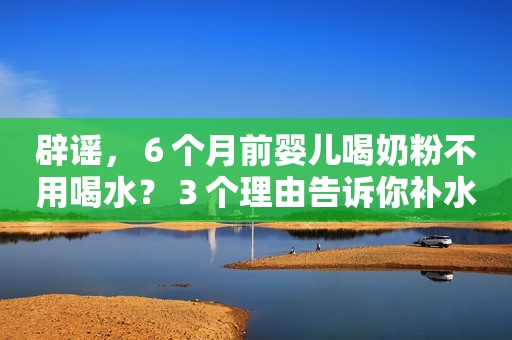 辟谣，６个月前婴儿喝奶粉不用喝水？３个理由告诉你补水很重要