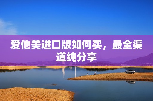 爱他美进口版如何买，最全渠道纯分享