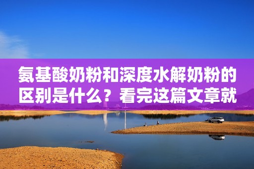 氨基酸奶粉和深度水解奶粉的区别是什么？看完这篇文章就明白了