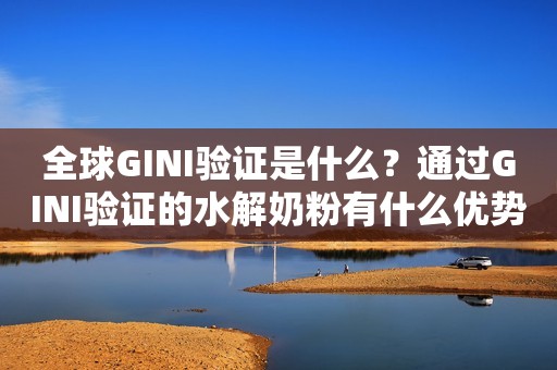 全球GINI验证是什么？通过GINI验证的水解奶粉有什么优势