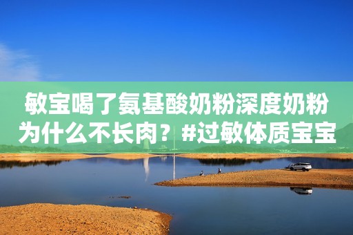 敏宝喝了氨基酸奶粉深度奶粉为什么不长肉？#过敏体质宝宝...