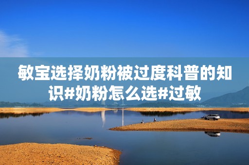 敏宝选择奶粉被过度科普的知识#奶粉怎么选#过敏