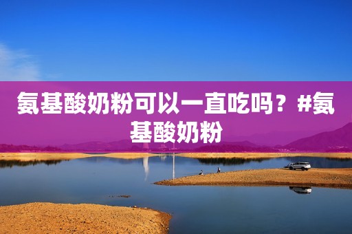 氨基酸奶粉可以一直吃吗？#氨基酸奶粉