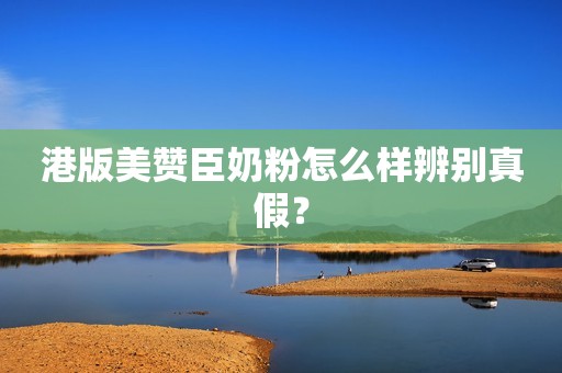 港版美赞臣奶粉怎么样辨别真假？