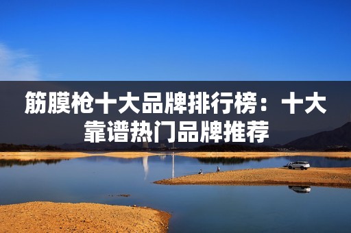 筋膜枪十大品牌排行榜：十大靠谱热门品牌推荐