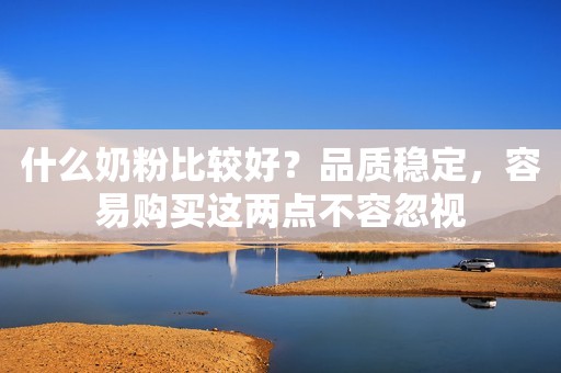 什么奶粉比较好？品质稳定，容易购买这两点不容忽视