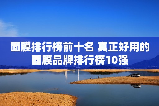 面膜排行榜前十名 真正好用的面膜品牌排行榜10强
