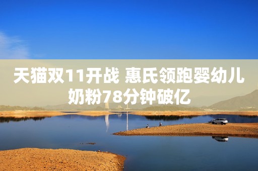天猫双11开战 惠氏领跑婴幼儿奶粉78分钟破亿