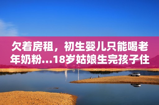 欠着房租，初生婴儿只能喝老年奶粉…18岁姑娘生完孩子住旅馆