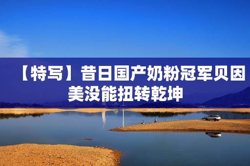 【特写】昔日国产奶粉冠军贝因美没能扭转乾坤