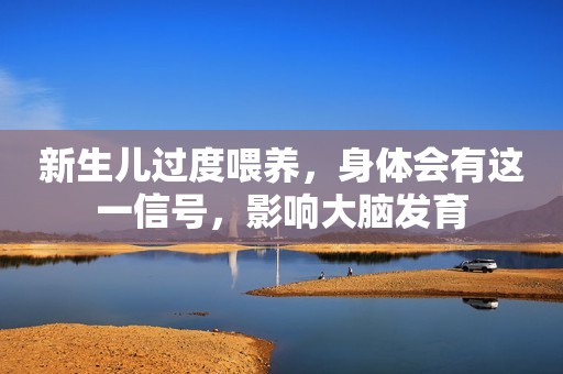 新生儿过度喂养，身体会有这一信号，影响大脑发育