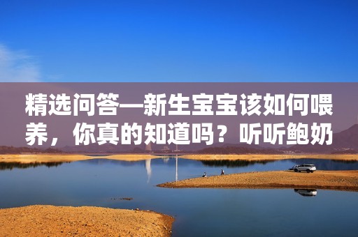 精选问答—新生宝宝该如何喂养，你真的知道吗？听听鲍奶奶怎么说