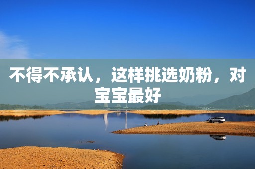 不得不承认，这样挑选奶粉，对宝宝最好