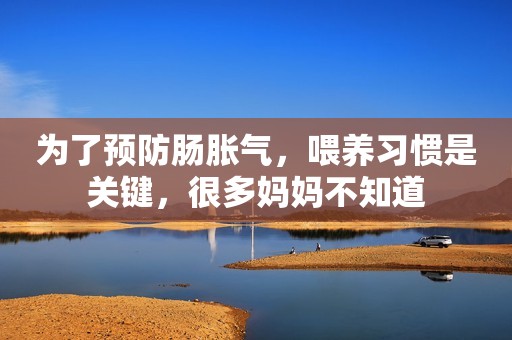 为了预防肠胀气，喂养习惯是关键，很多妈妈不知道