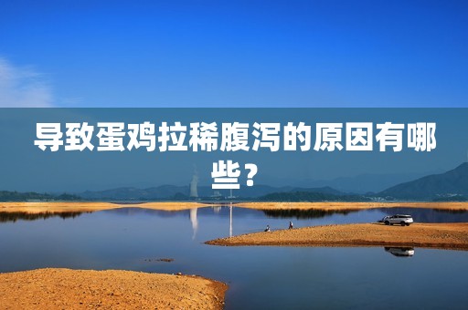 导致蛋鸡拉稀腹泻的原因有哪些？