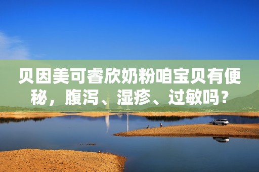 贝因美可睿欣奶粉咱宝贝有便秘，腹泻、湿疹、过敏吗？