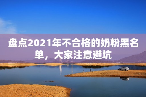 盘点2021年不合格的奶粉黑名单，大家注意避坑