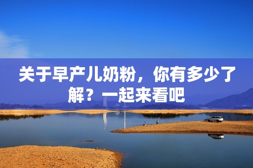 关于早产儿奶粉，你有多少了解？一起来看吧