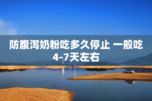 防腹泻奶粉吃多久停止 一般吃4-7天左右