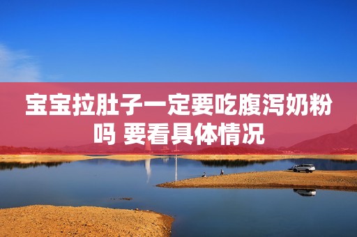 宝宝拉肚子一定要吃腹泻奶粉吗 要看具体情况