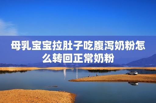 母乳宝宝拉肚子吃腹泻奶粉怎么转回正常奶粉