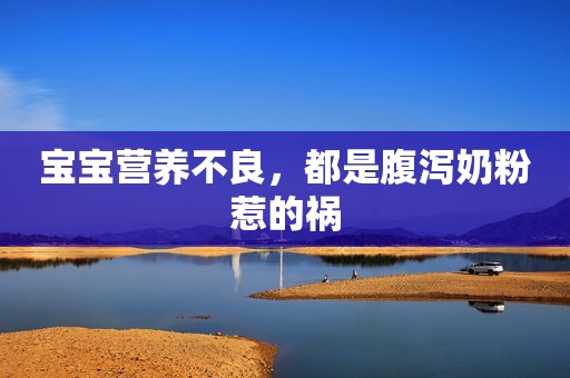 宝宝营养不良，都是腹泻奶粉惹的祸
