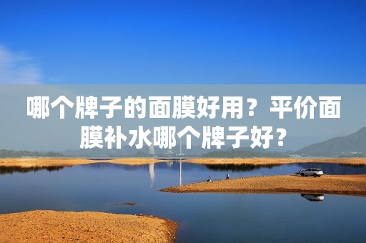 哪个牌子的面膜好用？平价面膜补水哪个牌子好？