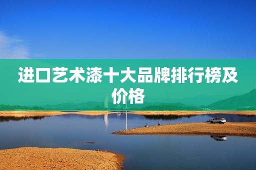 进口艺术漆十大品牌排行榜及价格