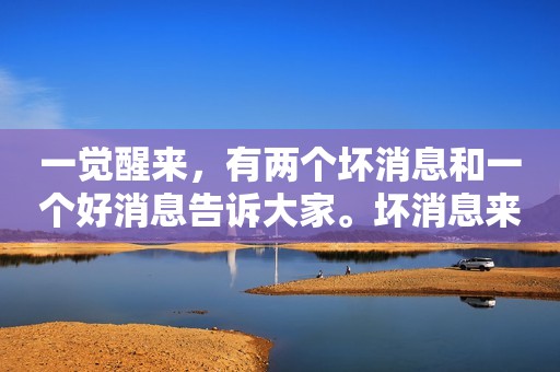 一觉醒来，有两个坏消息和一个好消息告诉大家。坏消息来自于澳大利亚和英国，好消息则来自于中国。  首先，我们看看澳大利亚。目前，澳大利亚的铁矿石价格，已经暴跌了6%以上。如果继续按照这样的幅度下跌，那么，澳大利亚在2021年1月份制定的一系列计划，都会面临缺钱的风险。  我们看一下澳大利亚的铁矿石储量，根据计算，世界各国的铁矿石储藏量大约1900亿吨左右。其中，由于铁矿石分配不均匀，仅仅是澳大利亚一国就占了25%左右。由于澳大利亚的铁矿石质量优质，而且开采难度小，其中，70%左右的铁矿石，几乎不需