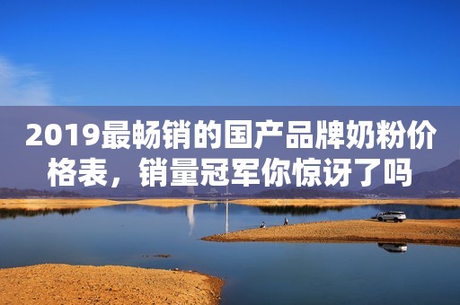 2019最畅销的国产品牌奶粉价格表，销量冠军你惊讶了吗