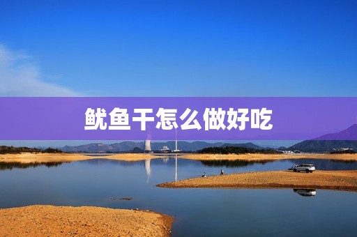 鱿鱼干怎么做好吃