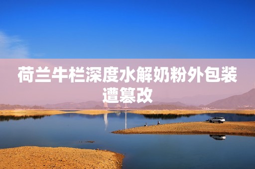 荷兰牛栏深度水解奶粉外包装遭篡改