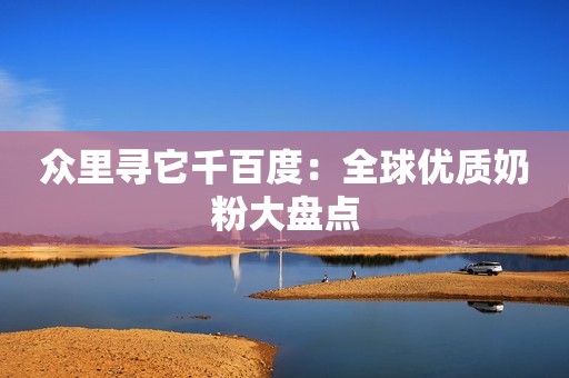 众里寻它千百度：全球优质奶粉大盘点