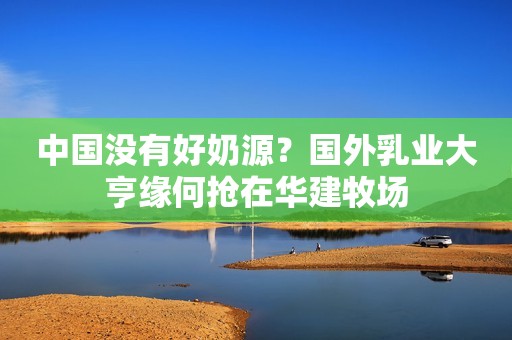 中国没有好奶源？国外乳业大亨缘何抢在华建牧场