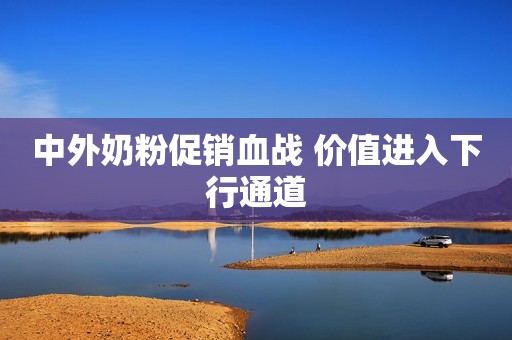 中外奶粉促销血战 价值进入下行通道