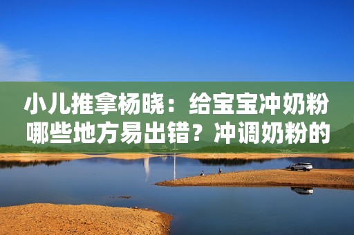 小儿推拿杨晓：给宝宝冲奶粉哪些地方易出错？冲调奶粉的正确步骤