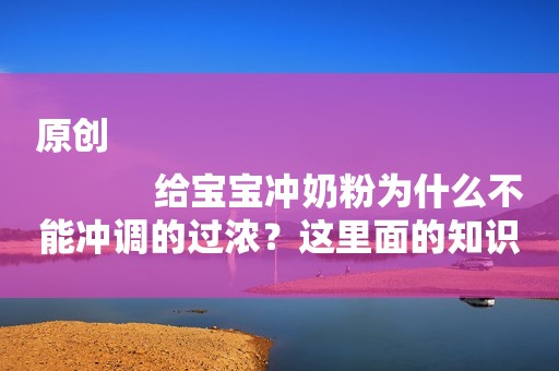 原创
            给宝宝冲奶粉为什么不能冲调的过浓？这里面的知识家长需知道