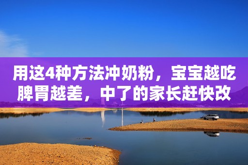 用这4种方法冲奶粉，宝宝越吃脾胃越差，中了的家长赶快改
