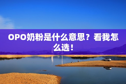 OPO奶粉是什么意思？看我怎么选！