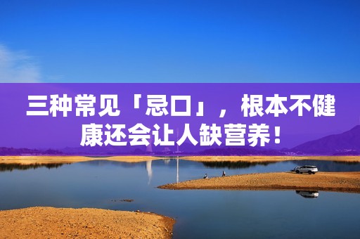 三种常见「忌口」，根本不健康还会让人缺营养！