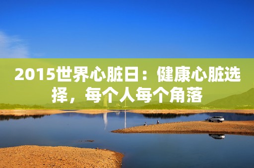 2015世界心脏日：健康心脏选择，每个人每个角落