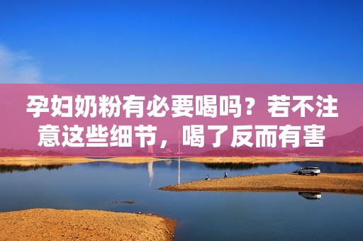 孕妇奶粉有必要喝吗？若不注意这些细节，喝了反而有害