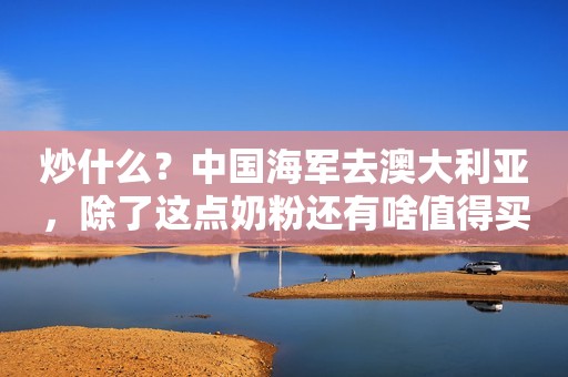 炒什么？中国海军去澳大利亚，除了这点奶粉还有啥值得买？
