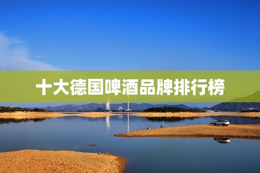 十大德国啤酒品牌排行榜