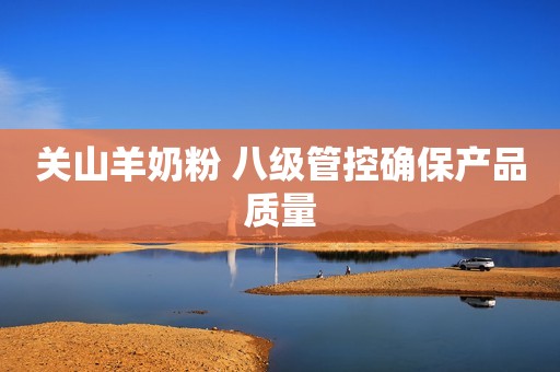关山羊奶粉 八级管控确保产品质量