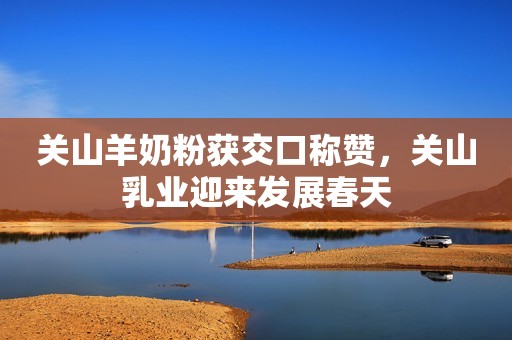 关山羊奶粉获交口称赞，关山乳业迎来发展春天
