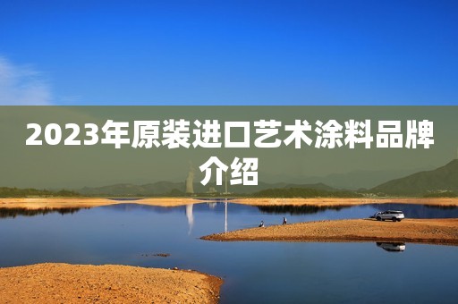 2023年原装进口艺术涂料品牌介绍