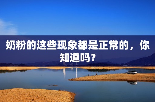奶粉的这些现象都是正常的，你知道吗？