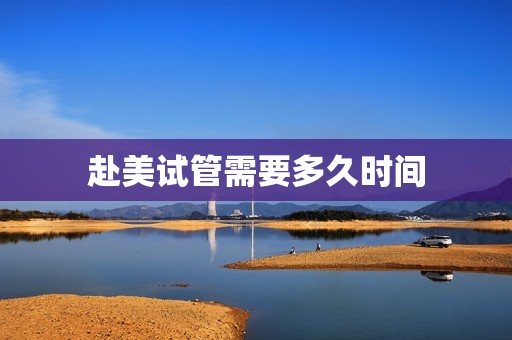 赴美试管需要多久时间