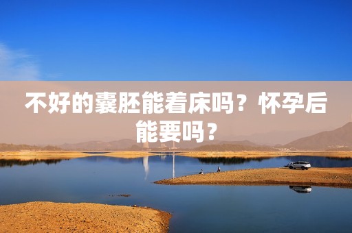 不好的囊胚能着床吗？怀孕后能要吗？